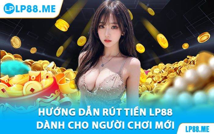 Rút Tiền LP88 - Phương Thức Thanh Toán Nhanh, Tiện Ích - JAVIN.BET