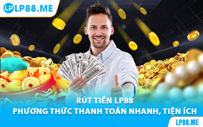 Rút Tiền LP88 - Phương Thức Thanh Toán Nhanh, Tiện Ích - JAVIN.BET