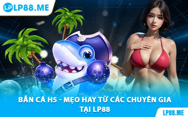 Bắn Cá H5 - Săn Thưởng Dưới Đại Dương Cùng LP88 - JAVIN.BET