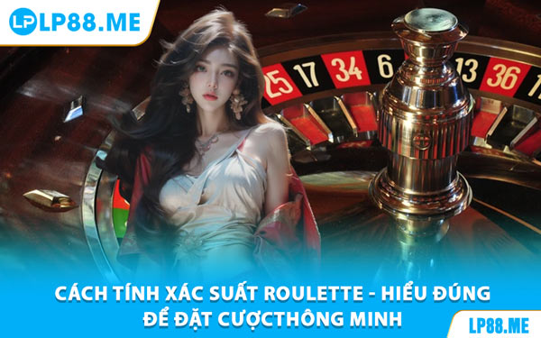 Xác Suất Roulette - Công Cụ Vàng Giúp Bạn Làm Chủ Trò Chơi Tại LP88 - JAVIN.BET