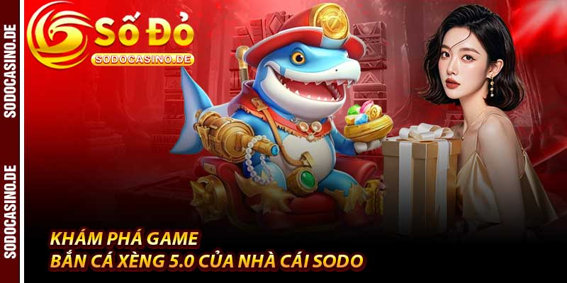 Bắn Cá Xèng - Đỉnh Cấp Săn Cá 5.0 Của Nhà Cái Sodo - JAVIN.BET