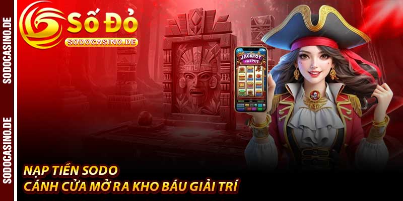 Nạp Tiền Sodo - 1 Bước Chuyển Mình Vào Thế Giới Cá Cược - JAVIN.BET