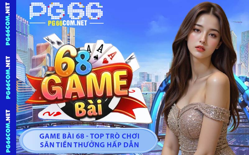 Game Bài 68 - Hướng Dẫn Tham Gia Nhanh Chóng Tại PG66 - JAVIN.BET