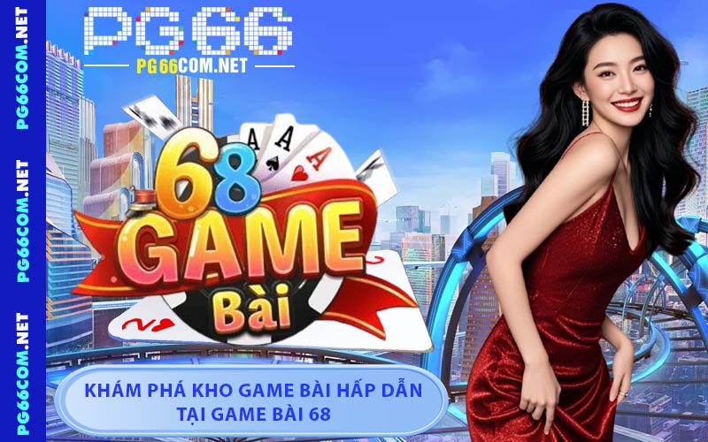 Game Bài 68 - Hướng Dẫn Tham Gia Nhanh Chóng Tại PG66 - JAVIN.BET
